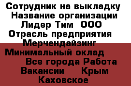 Сотрудник на выкладку › Название организации ­ Лидер Тим, ООО › Отрасль предприятия ­ Мерчендайзинг › Минимальный оклад ­ 18 000 - Все города Работа » Вакансии   . Крым,Каховское